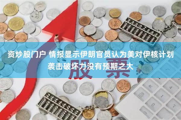 资炒股门户 情报显示伊朗官员认为美对伊核计划袭击破坏力没有预期之大