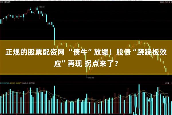 正规的股票配资网 “债牛”放缓！股债“跷跷板效应”再现 拐点来了？