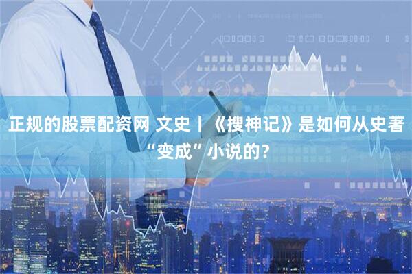 正规的股票配资网 文史丨《搜神记》是如何从史著“变成”小说的？