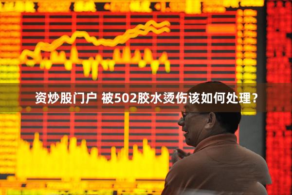 资炒股门户 被502胶水烫伤该如何处理？