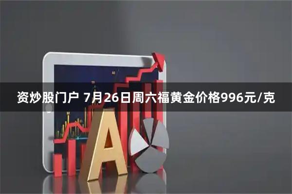 资炒股门户 7月26日周六福黄金价格996元/克