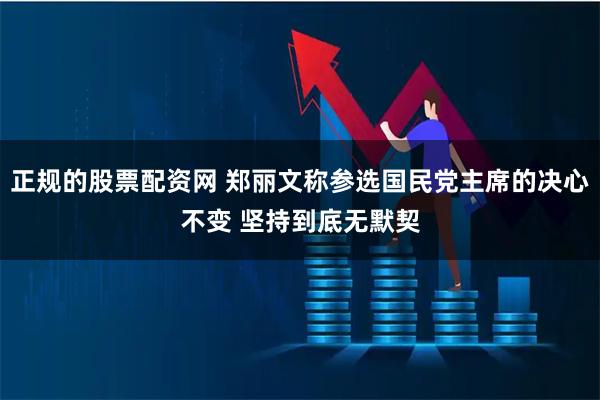 正规的股票配资网 郑丽文称参选国民党主席的决心不变 坚持到底无默契