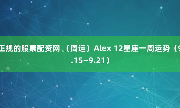 正规的股票配资网 （周运）Alex 12星座一周运势（9.15—9.21）