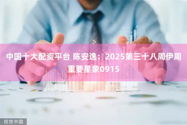 中国十大配资平台 陈安逸：2025第三十八周伊周重要星象0915