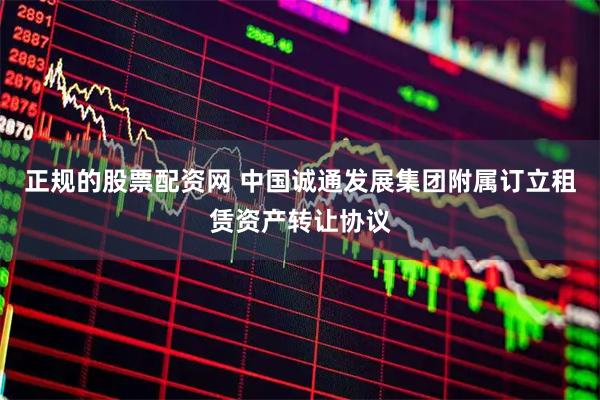 正规的股票配资网 中国诚通发展集团附属订立租赁资产转让协议