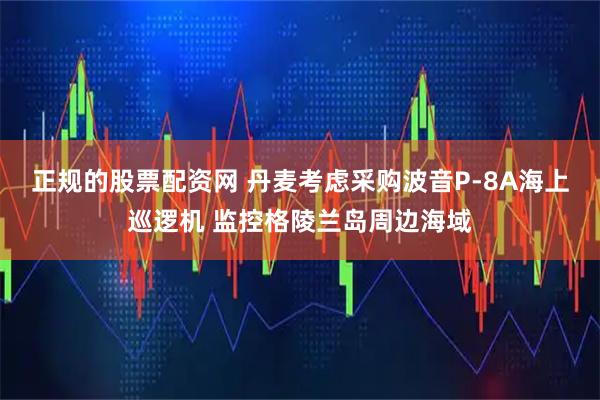 正规的股票配资网 丹麦考虑采购波音P-8A海上巡逻机 监控格陵兰岛周边海域