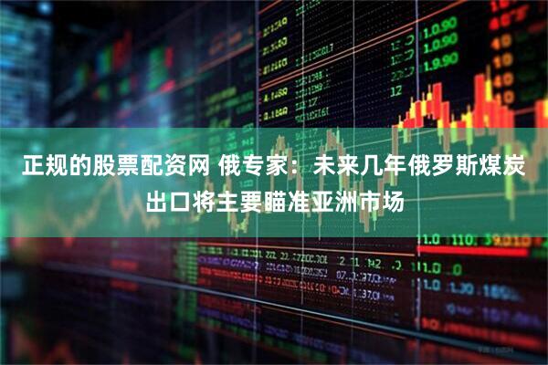 正规的股票配资网 俄专家：未来几年俄罗斯煤炭出口将主要瞄准亚洲市场