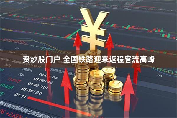 资炒股门户 全国铁路迎来返程客流高峰